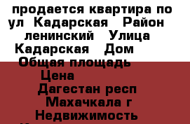 продается квартира по ул. Кадарская › Район ­ ленинский › Улица ­ Кадарская › Дом ­ 23 › Общая площадь ­ 48 › Цена ­ 1 368 000 - Дагестан респ., Махачкала г. Недвижимость » Квартиры продажа   